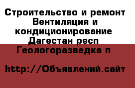 Строительство и ремонт Вентиляция и кондиционирование. Дагестан респ.,Геологоразведка п.